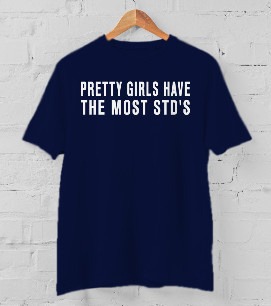 Pretty Girls Have The Most STD's T-Shirt