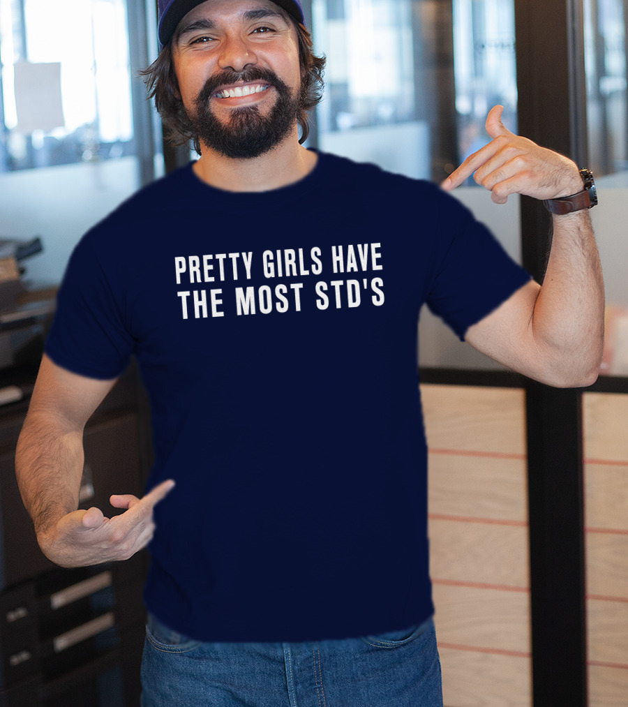 Pretty Girls Have The Most STD's T-Shirt