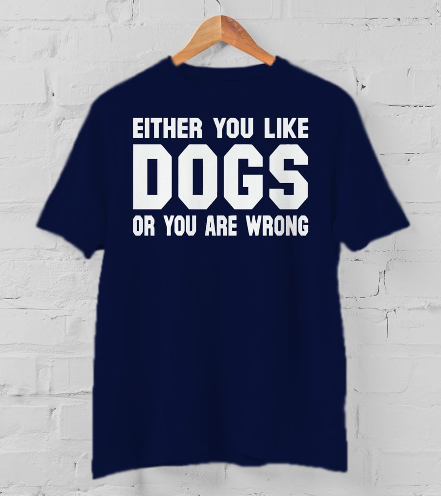 Either You Like Dogs OR You Are Wrong T-Shirt