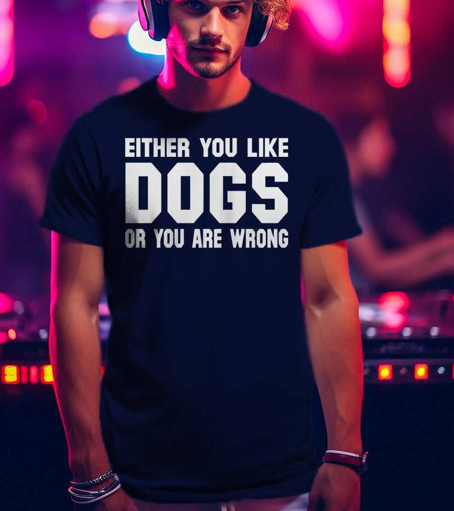Either You Like Dogs OR You Are Wrong T-Shirt