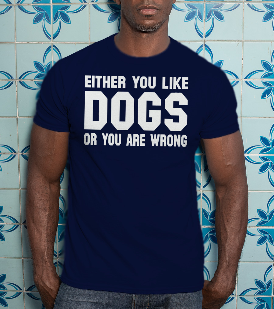 Either You Like Dogs OR You Are Wrong T-Shirt
