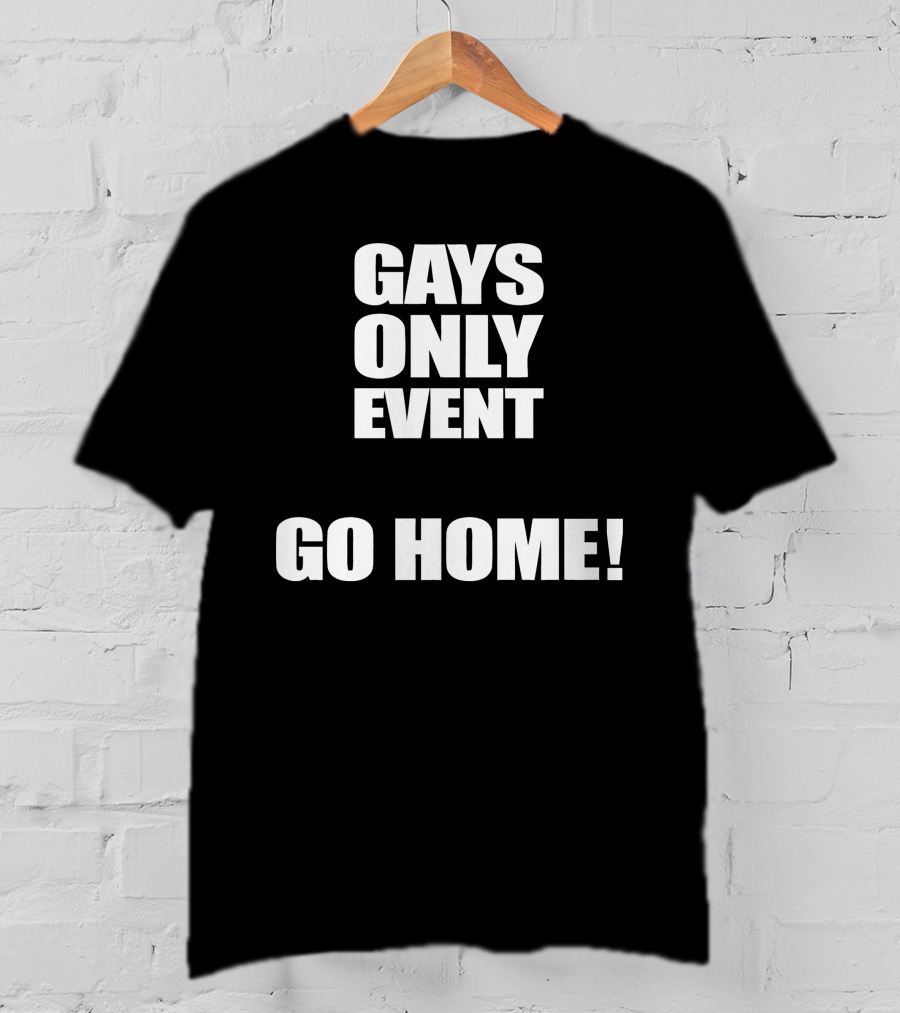 Gays Only Event Go Home T-Shirt