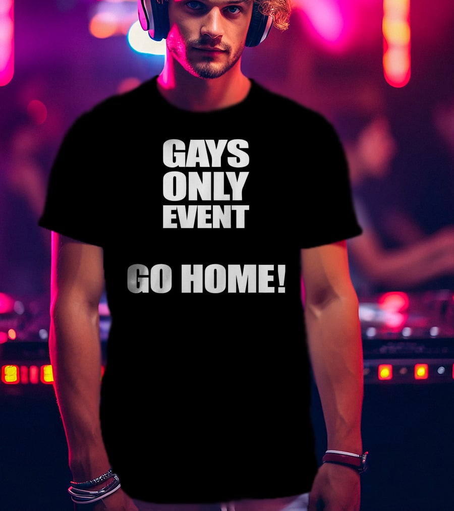 Gays Only Event Go Home T-Shirt