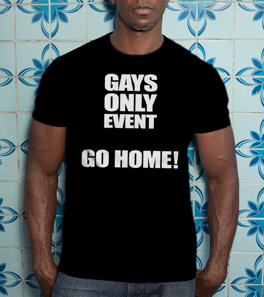 Gays Only Event Go Home T-Shirt