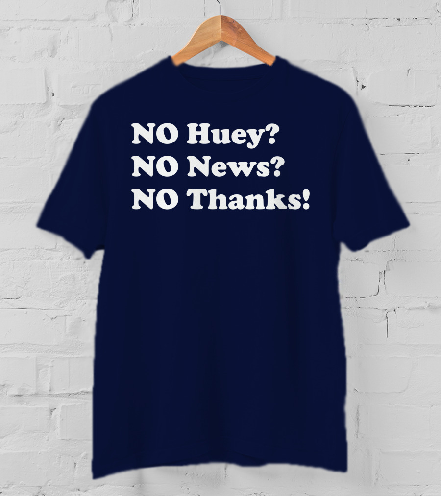 NO Huey NO News NO Thanks T-Shirt