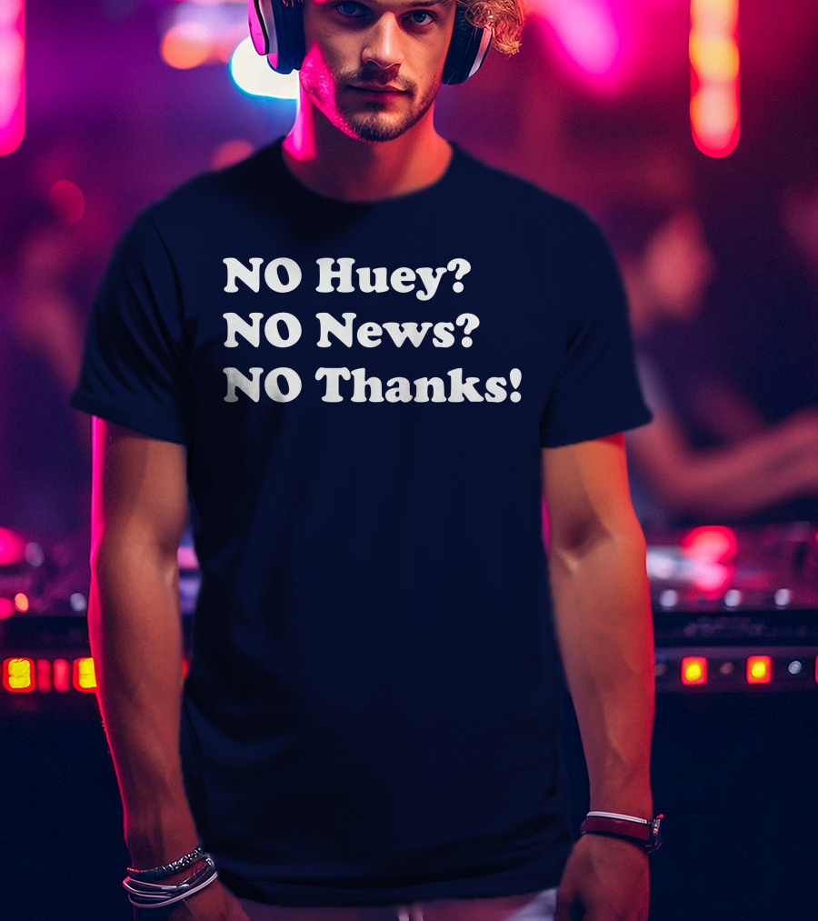 NO Huey NO News NO Thanks T-Shirt