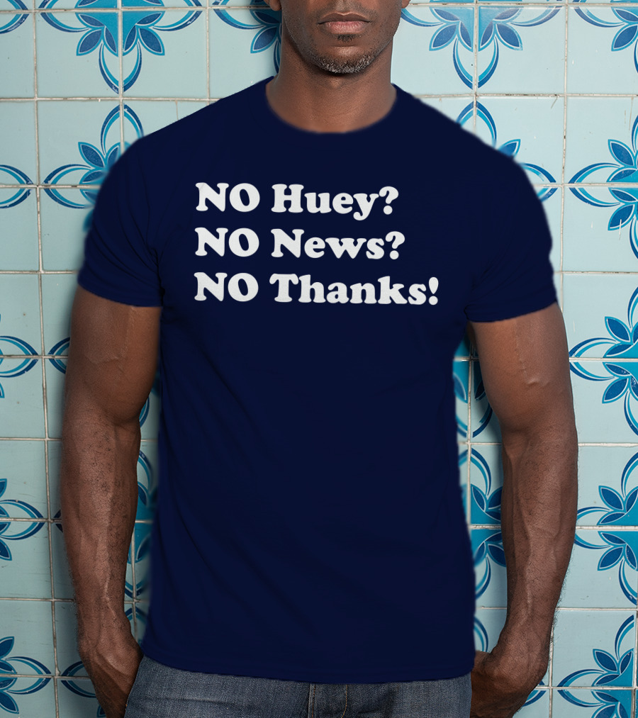 NO Huey NO News NO Thanks T-Shirt