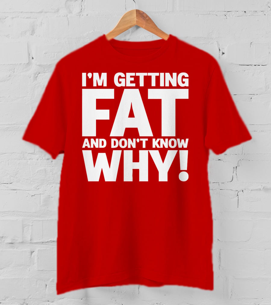 I’m Getting Fat And Don’t Know Why Bold Humorous T-Shirt