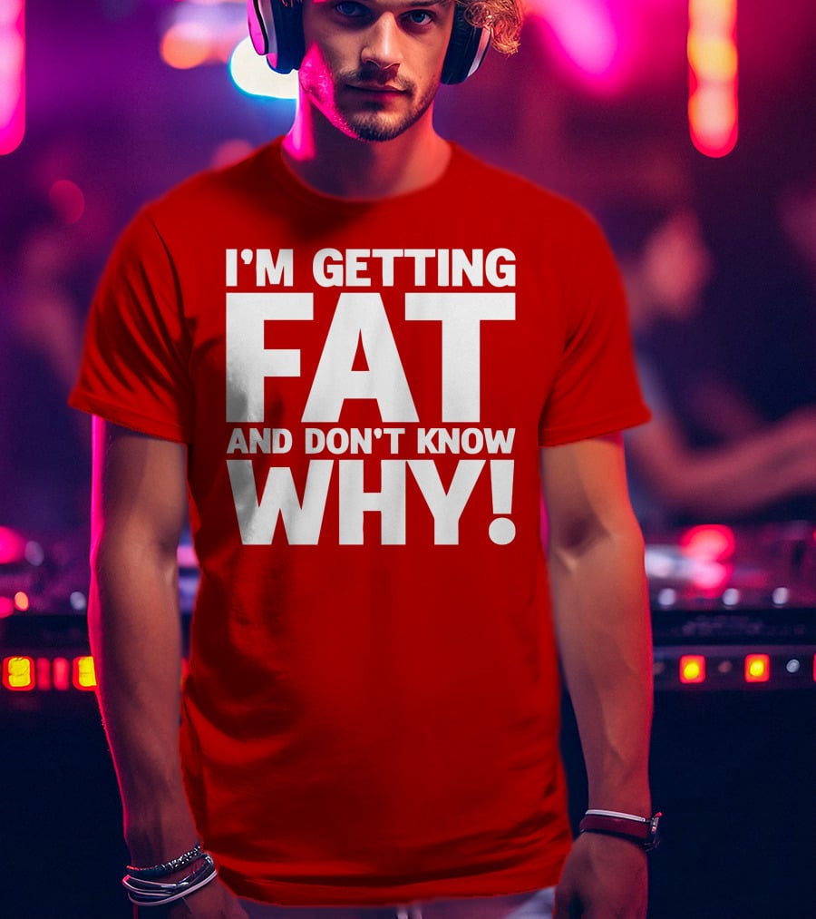 I’m Getting Fat And Don’t Know Why Bold Humorous T-Shirt