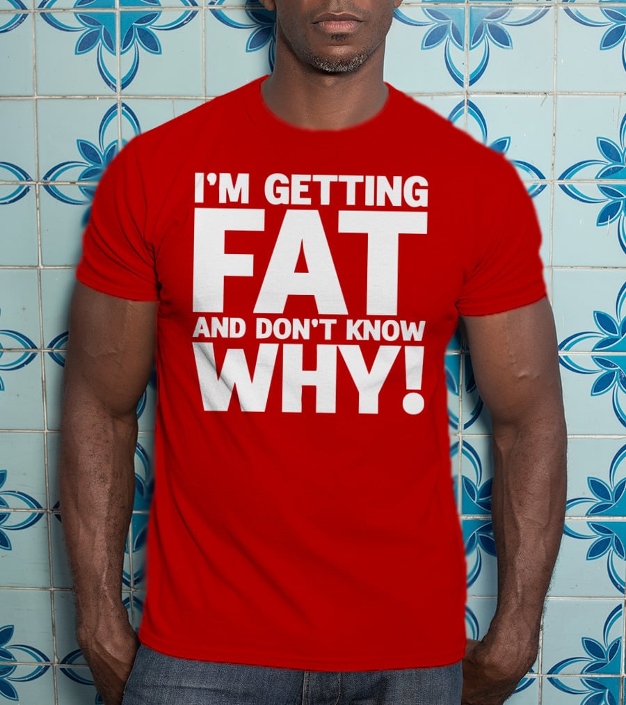 I’m Getting Fat And Don’t Know Why Bold Humorous T-Shirt