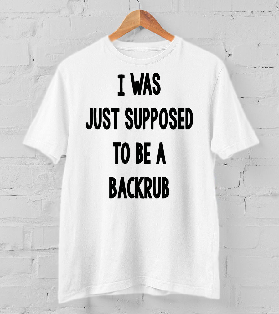 I Was Just Supposed To Be A Backrub T-Shirt