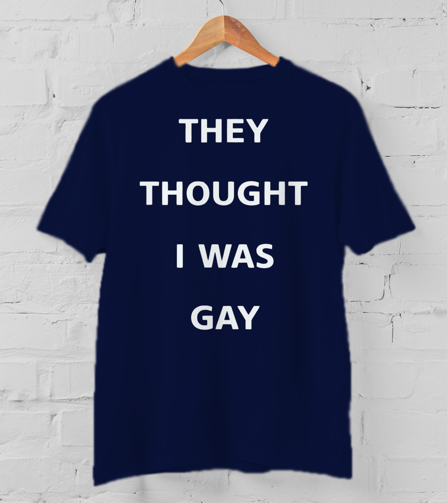 They Thought I Was Gay T-Shirt