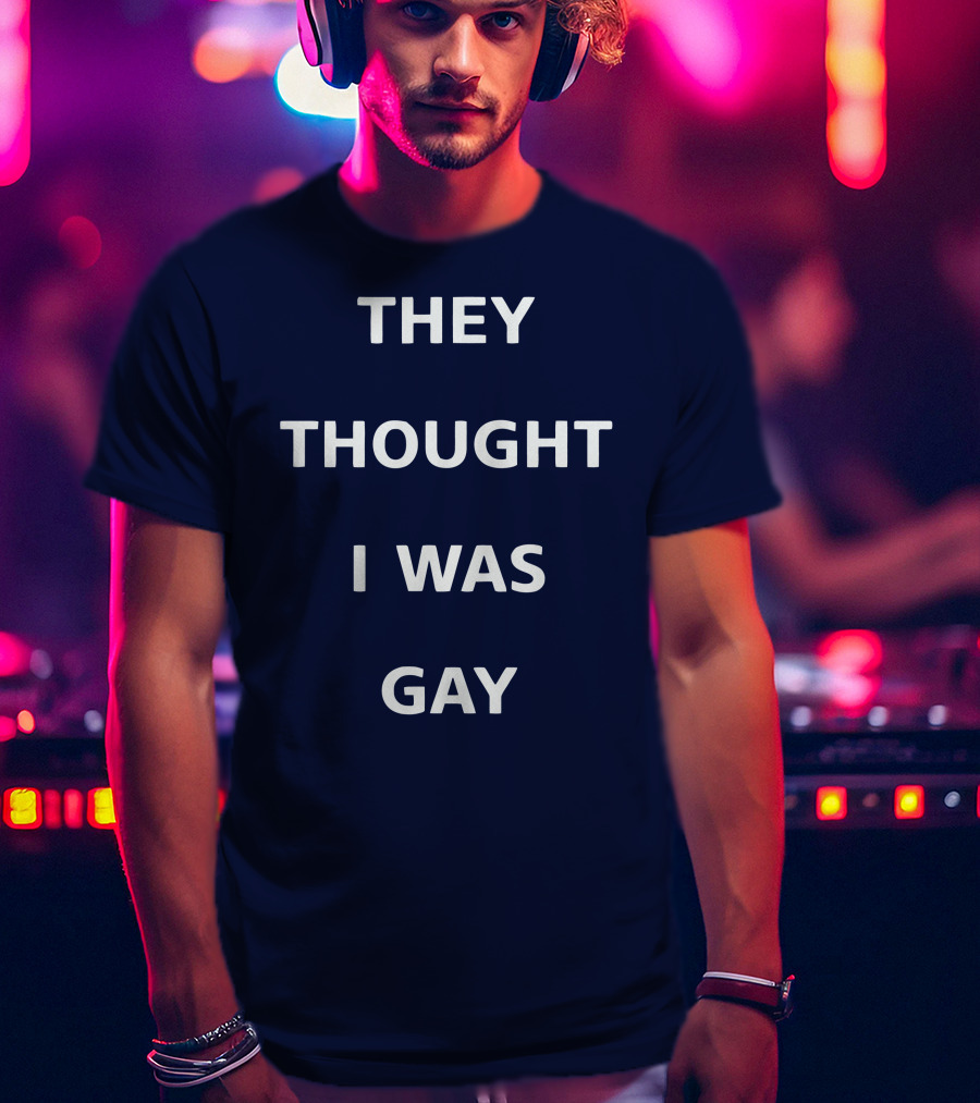 They Thought I Was Gay T-Shirt