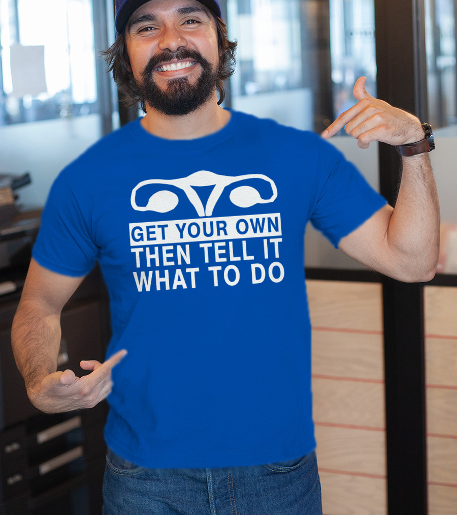 Get Your Own Then Tell It What To Do Ovaries T-Shirt