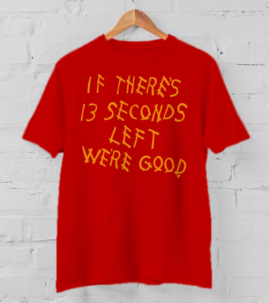 If There's 13 Seconds Left We're Good Red And Yellow Bold Typeface T-Shirt