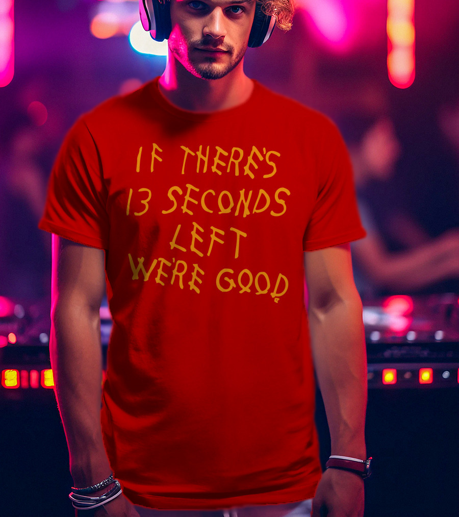 If There's 13 Seconds Left We're Good Red And Yellow Bold Typeface T-Shirt