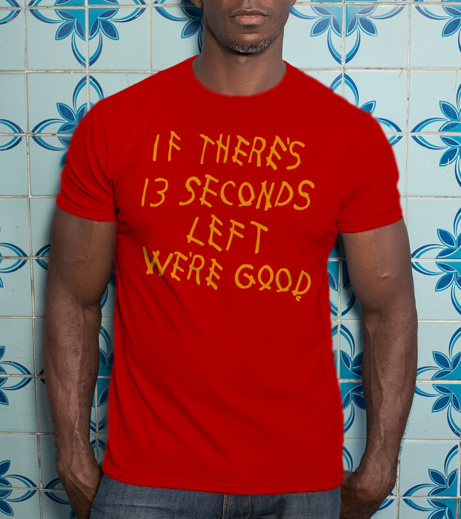 If There's 13 Seconds Left We're Good Red And Yellow Bold Typeface T-Shirt