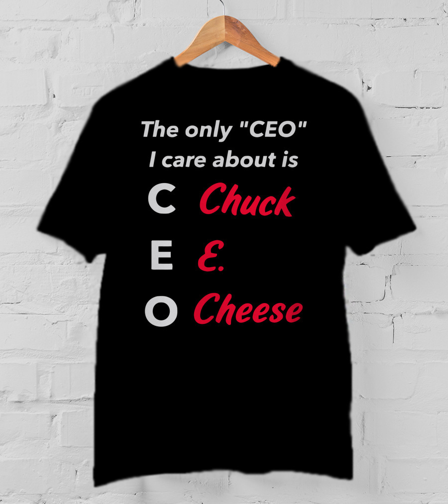 The Only CEO I Care About Is Chuck E. Cheese T-Shirt