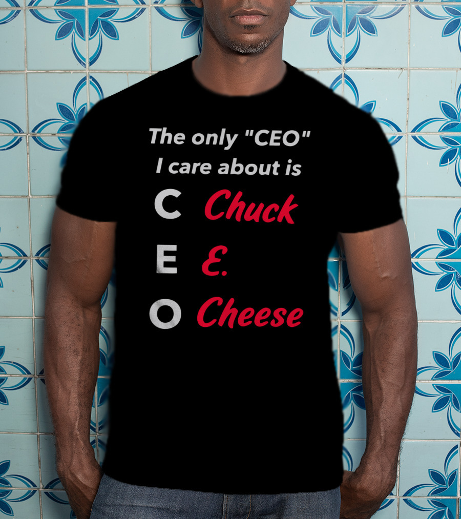 The Only CEO I Care About Is Chuck E. Cheese T-Shirt