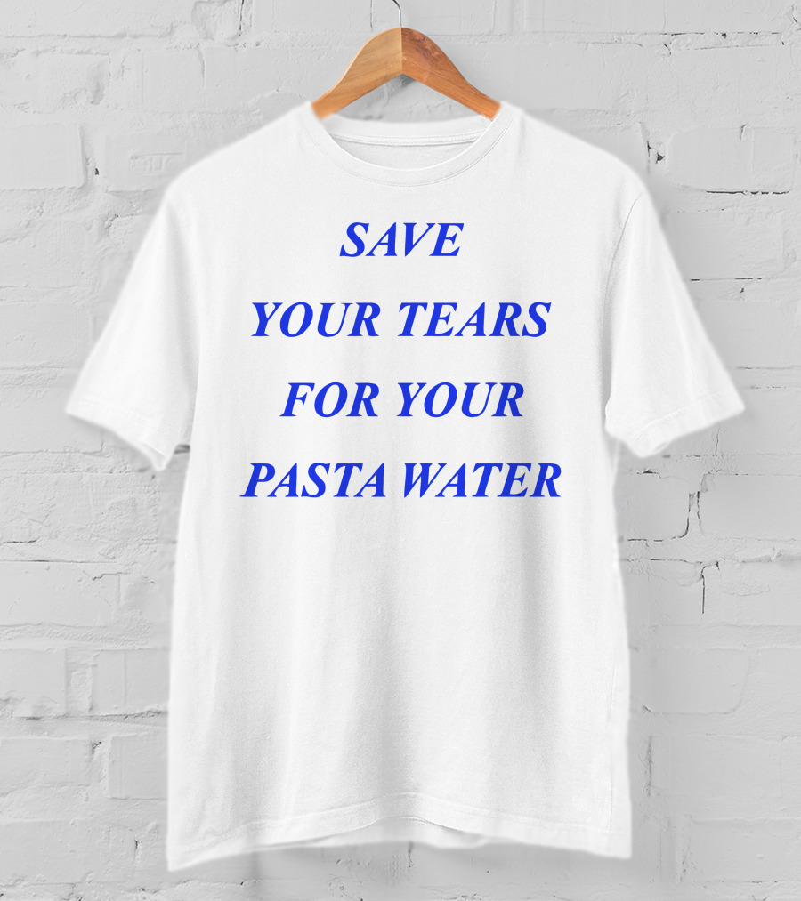 Save Your Tears For Your Pasta Water T-Shirt