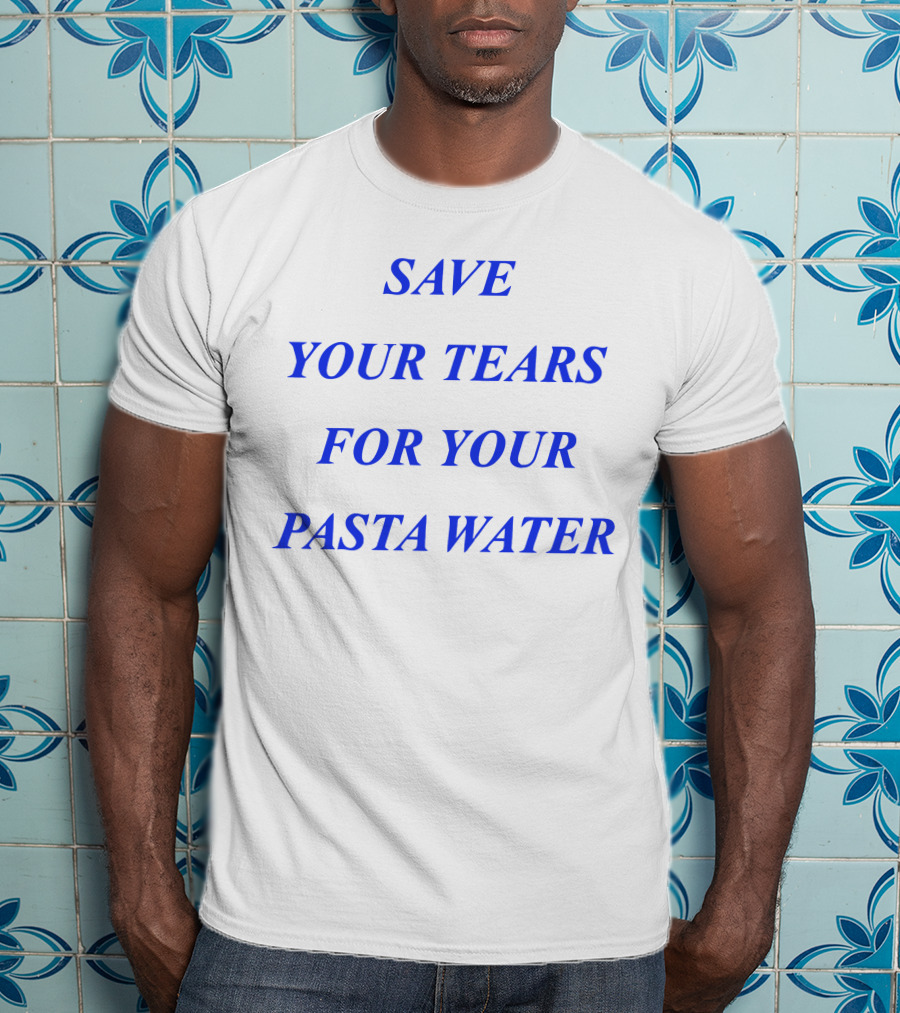 Save Your Tears For Your Pasta Water T-Shirt