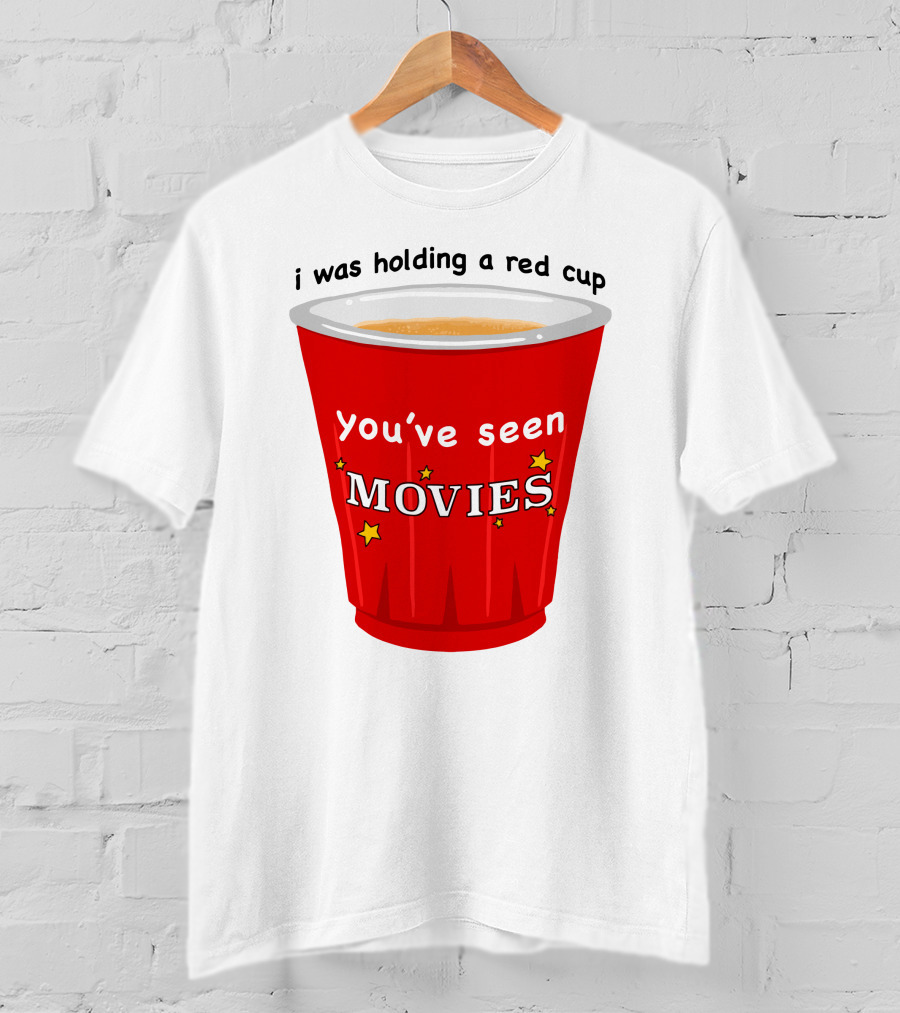 I Was Holding A Red Cup You've Seen Movies T-Shirt