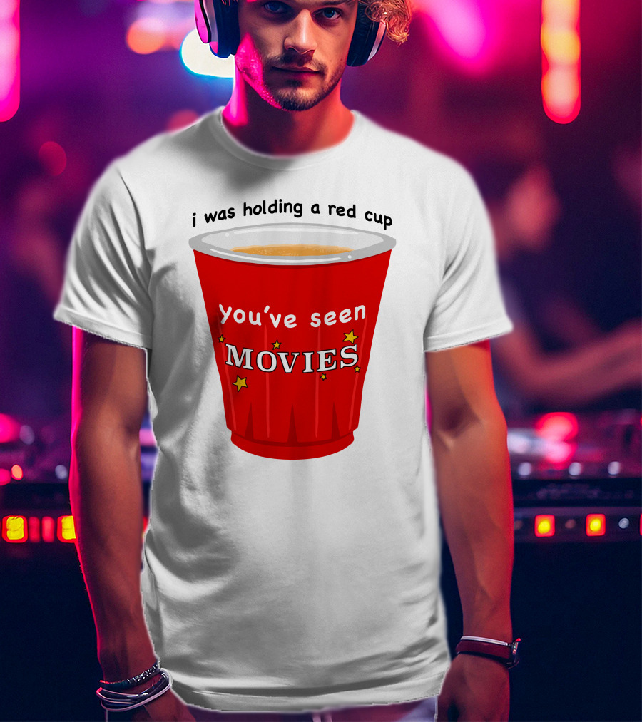 I Was Holding A Red Cup You've Seen Movies T-Shirt