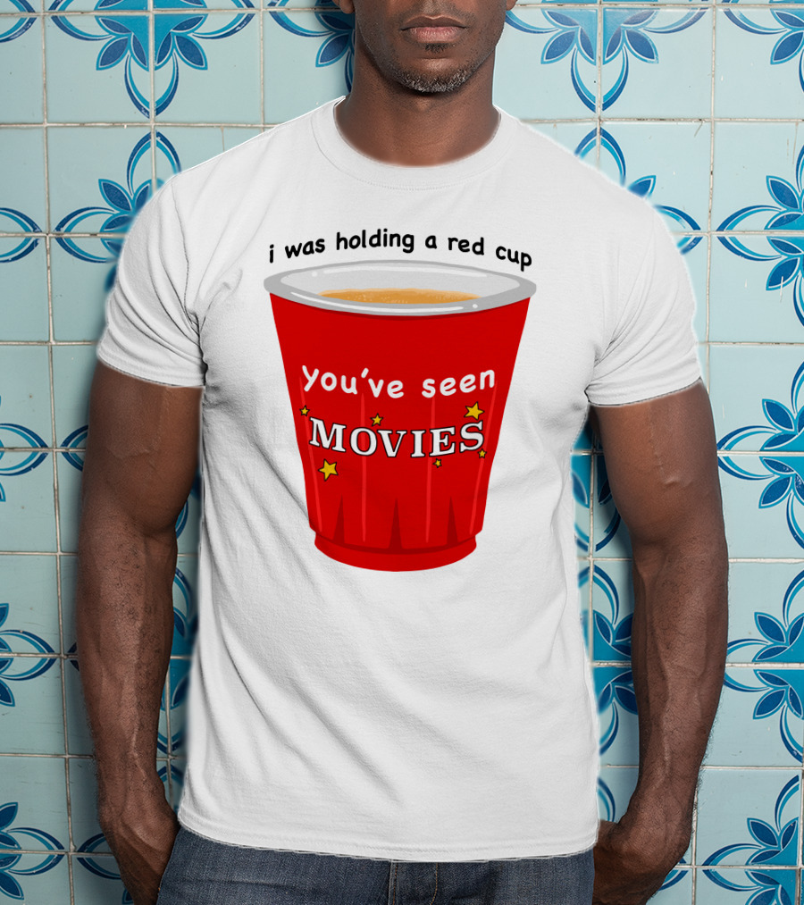 I Was Holding A Red Cup You've Seen Movies T-Shirt
