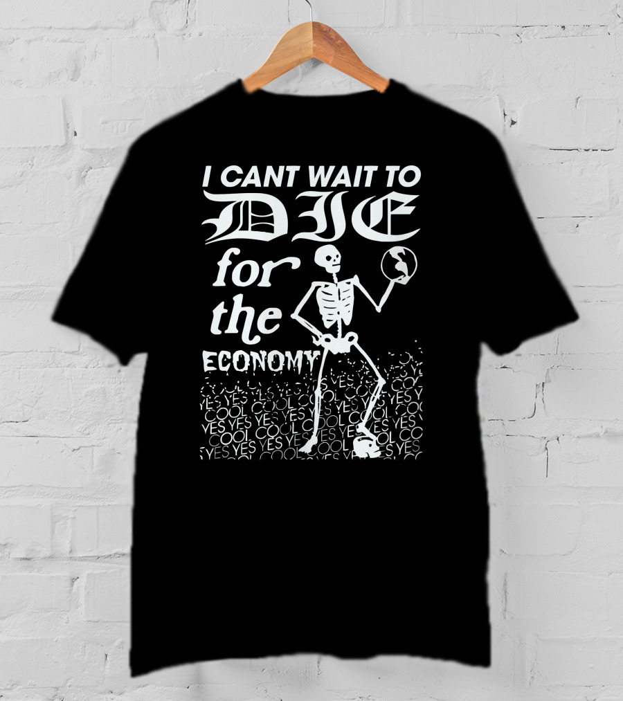 I Cant Wait To Die For The Economy Cool Yes T-Shirt