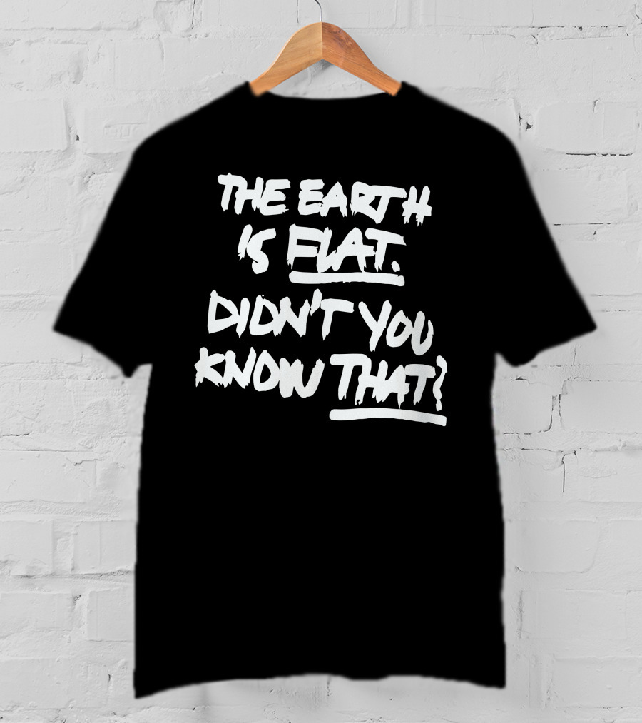 The Earth Is Flat Didn't You Know That T-Shirt