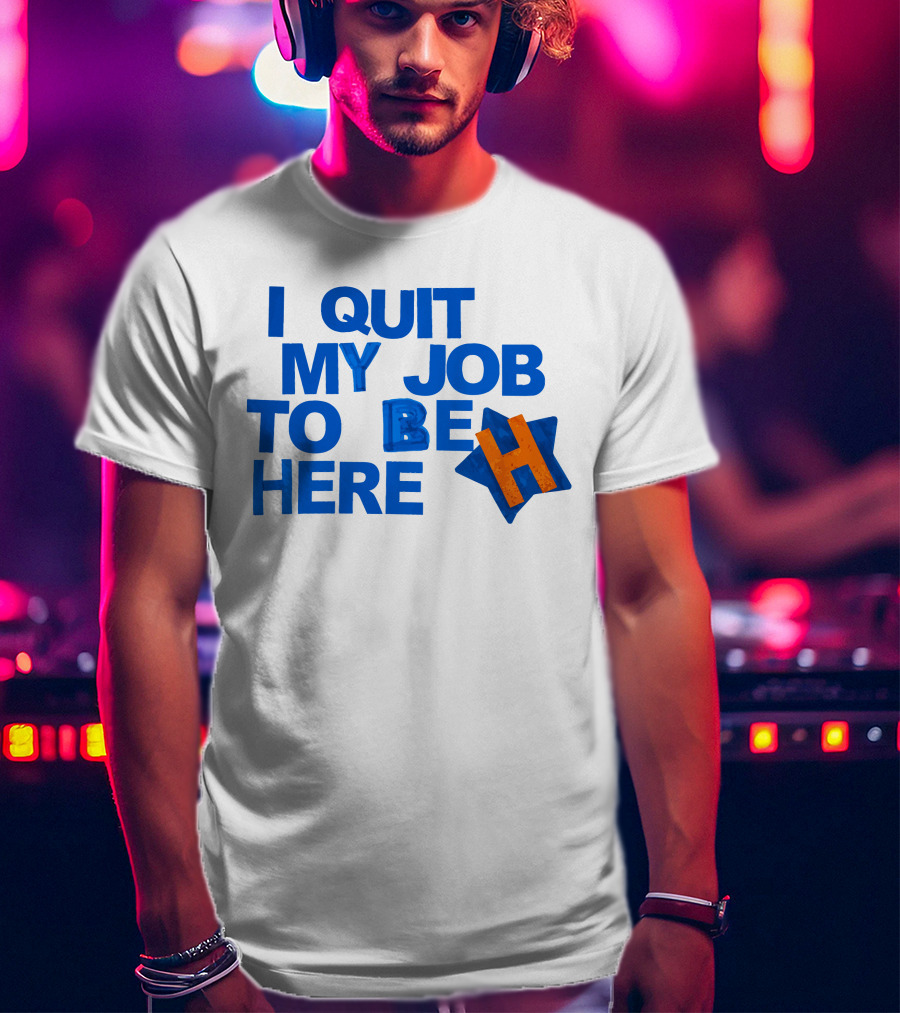 I Quit My Job To Be Here Houston Astros Star H T-Shirt