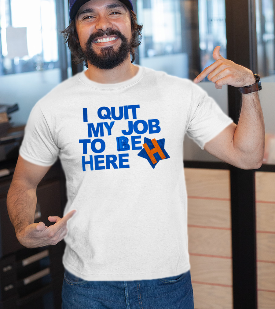 I Quit My Job To Be Here Houston Astros Star H T-Shirt