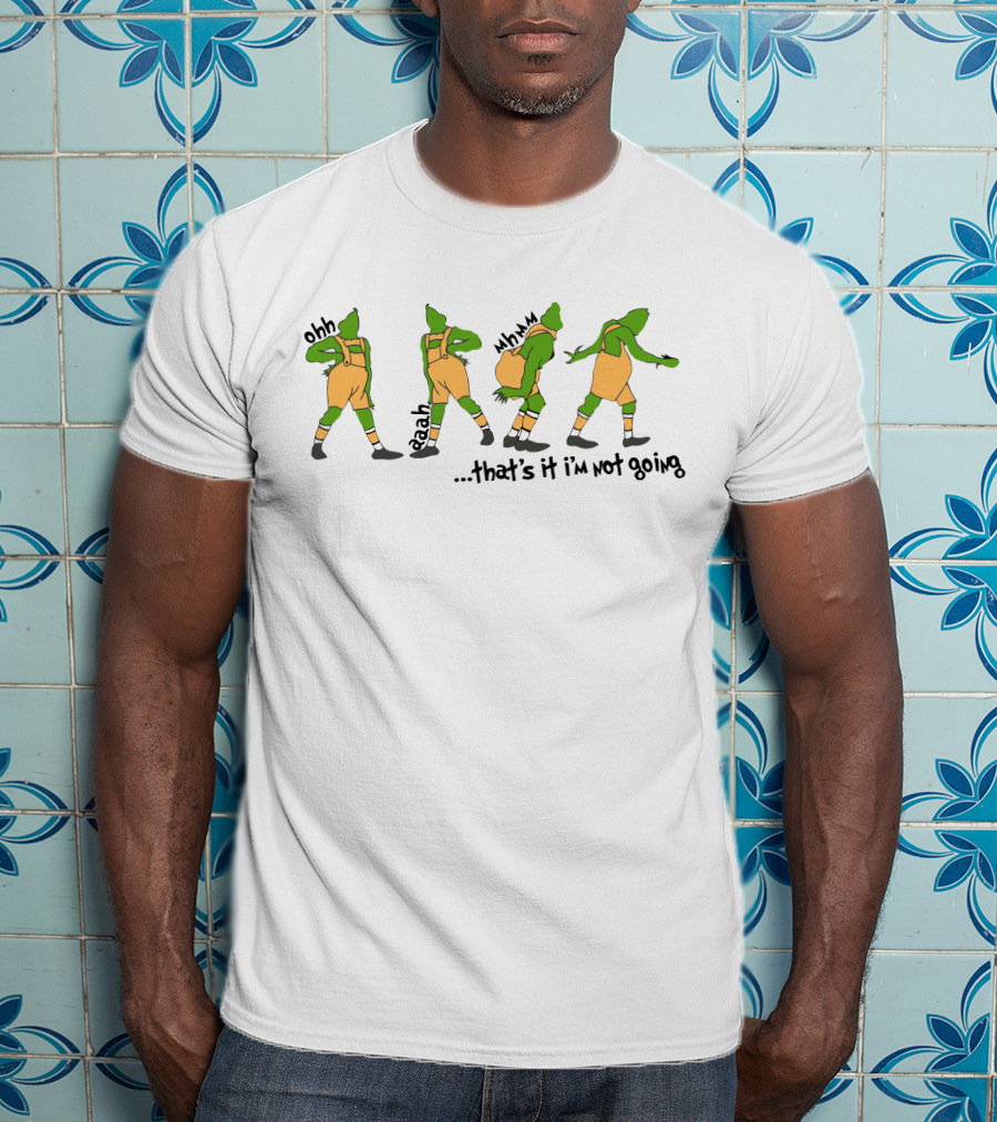 That's It I'm Not Going Grinch Ohh Aaah Mmm T-Shirt