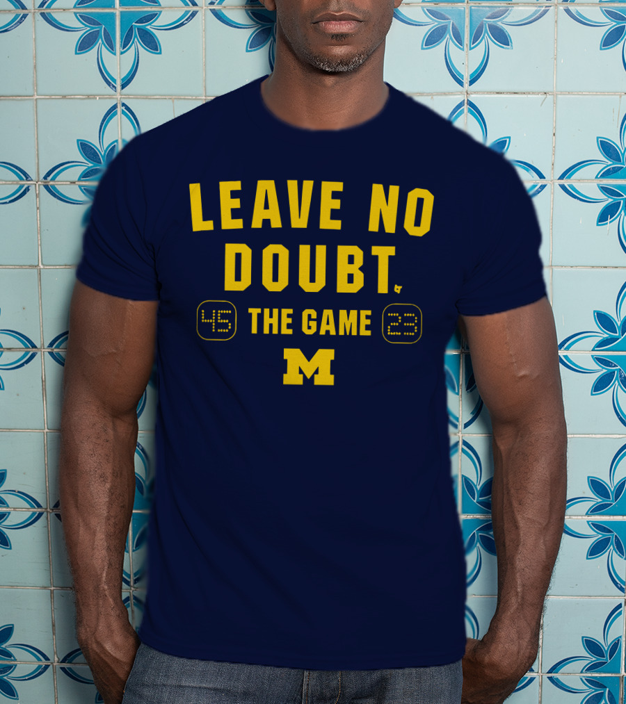 LEAVE NO DOUBT 45 23 THE GAME MICHIGAN T-Shirt