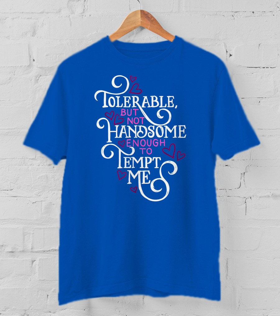 Tolerable But Not Handsome Enough To Tempt Me T-Shirt