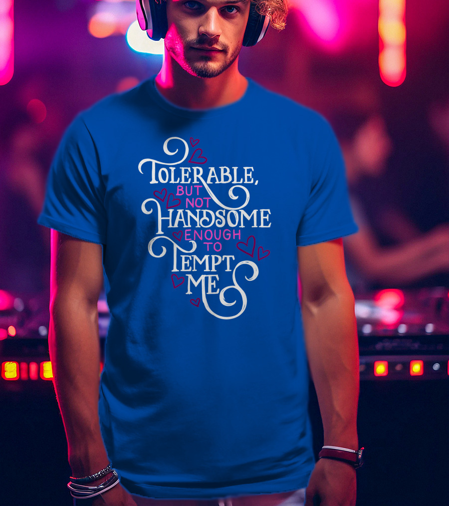 Tolerable But Not Handsome Enough To Tempt Me T-Shirt