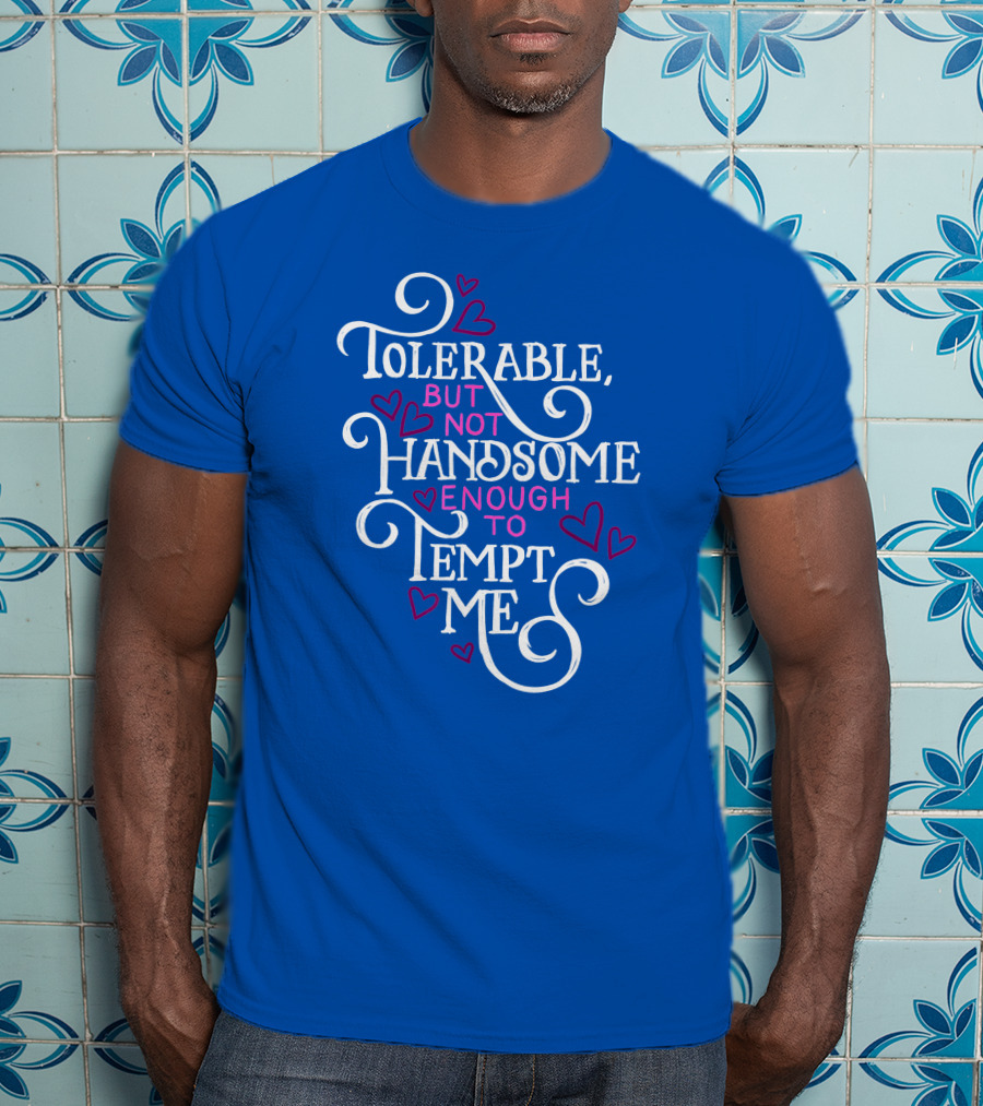 Tolerable But Not Handsome Enough To Tempt Me T-Shirt