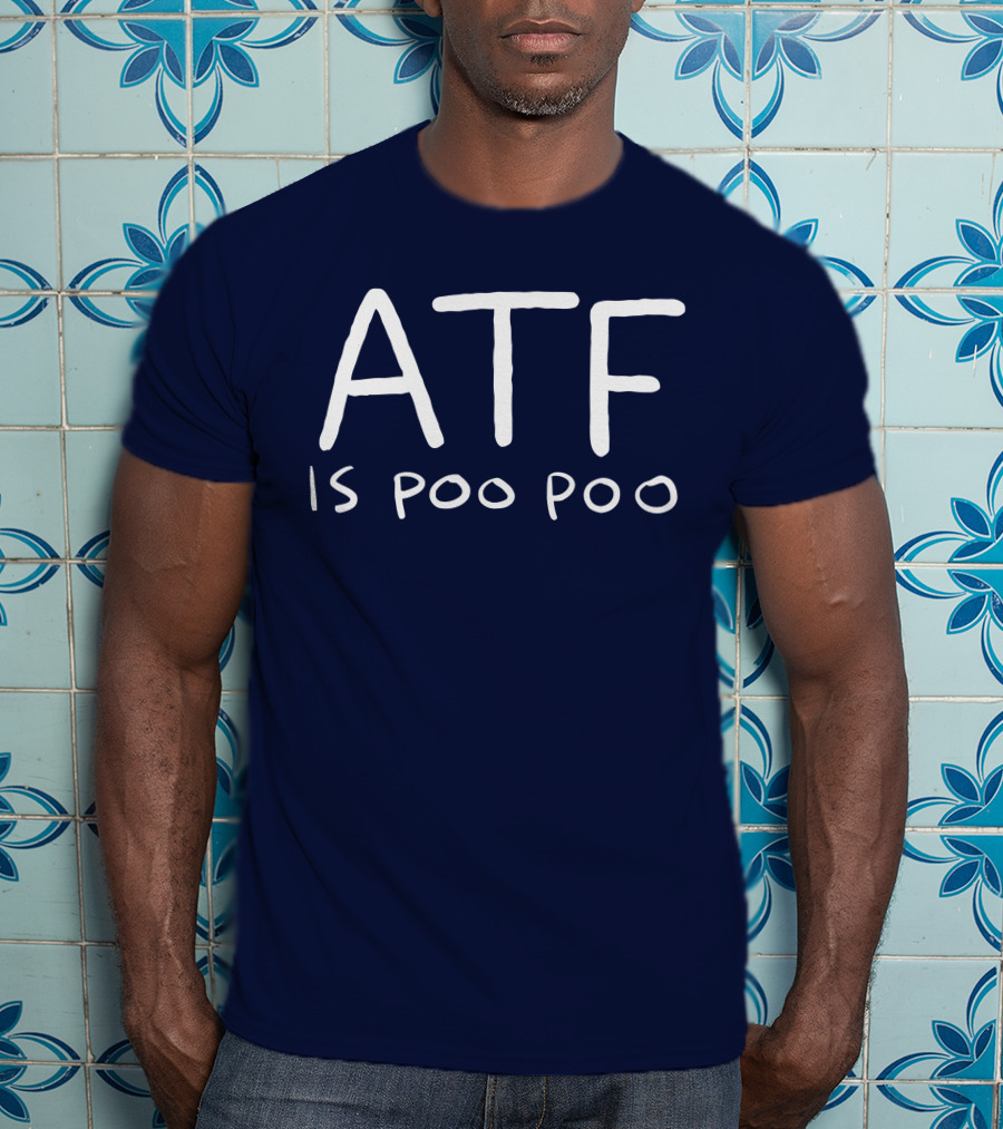 ATF Is Poo Poo T-Shirt