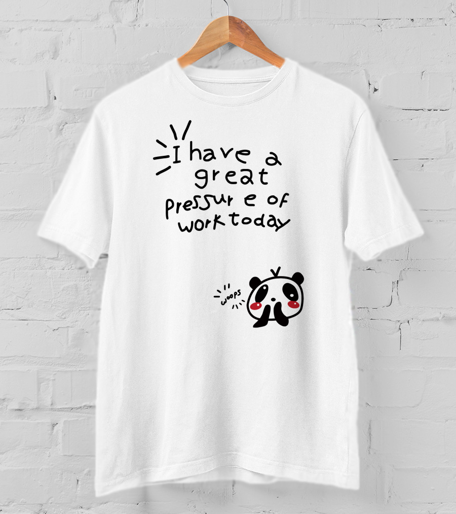 I Have A Great Pressure Of Work Today Woops Panda T-Shirt