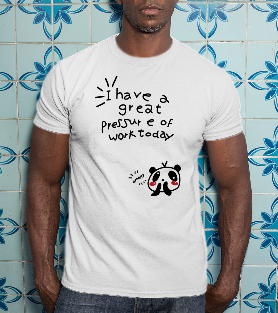 I Have A Great Pressure Of Work Today Woops Panda T-Shirt