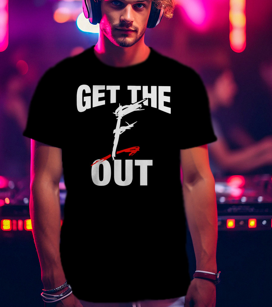 Get The F Out T-Shirt
