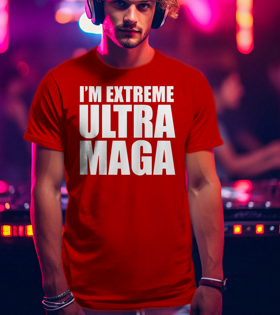 I'm Extreme Ultra Maga T-Shirt