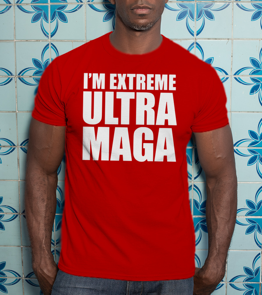 I'm Extreme Ultra Maga T-Shirt