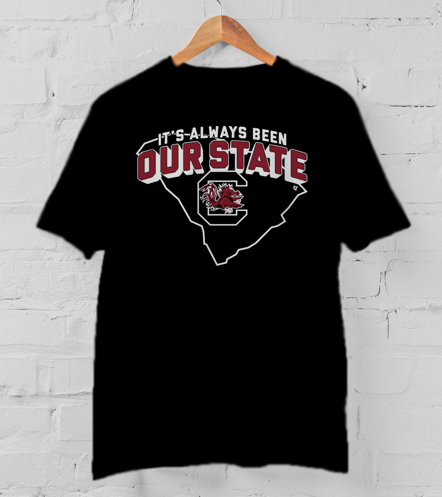 It's Always Been Our State South Carolina Gamecocks T-Shirt