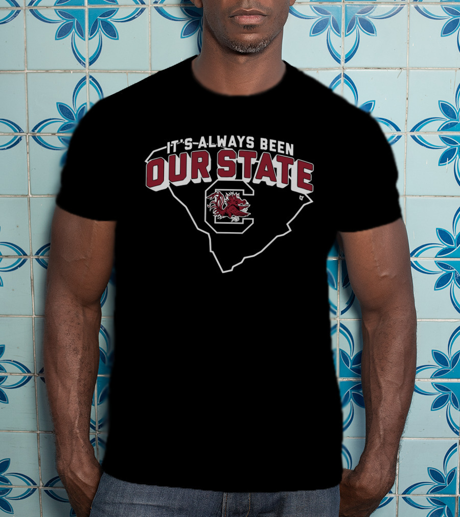 It's Always Been Our State South Carolina Gamecocks T-Shirt