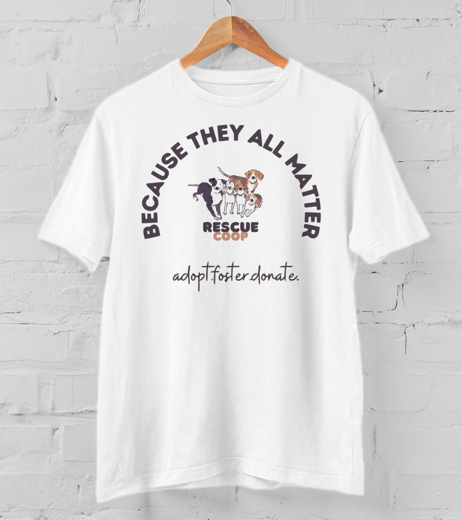 Because They All Matter Rescue Coop Adopt Foster Donate T-Shirt