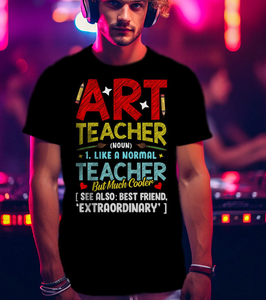 Art Teacher Noun Like A Normal Teacher But Much Cooler See Also Best Friend Extraordinary T-Shirt