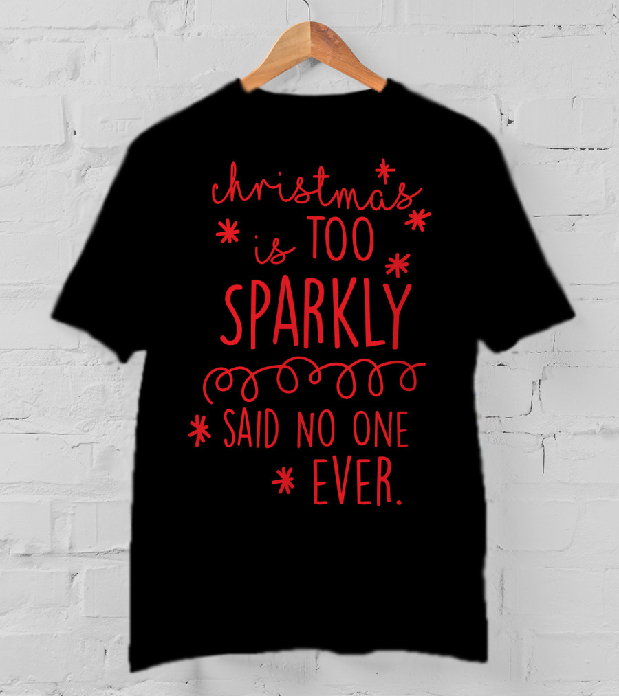 Christmas Is Too Sparkly Said No One Ever T-Shirt