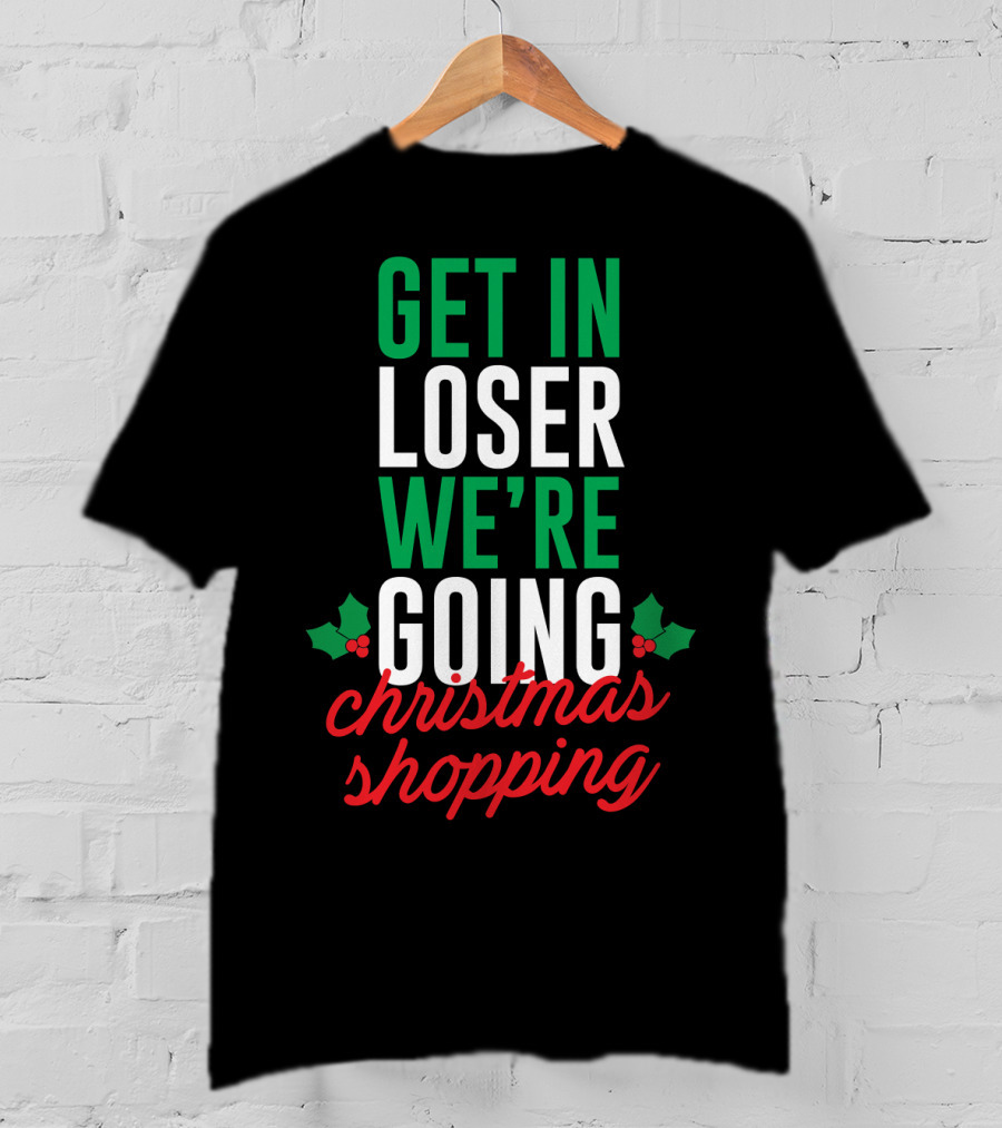 Get In Loser We’re Going Christmas Shopping Holly Berry Text T-Shirt