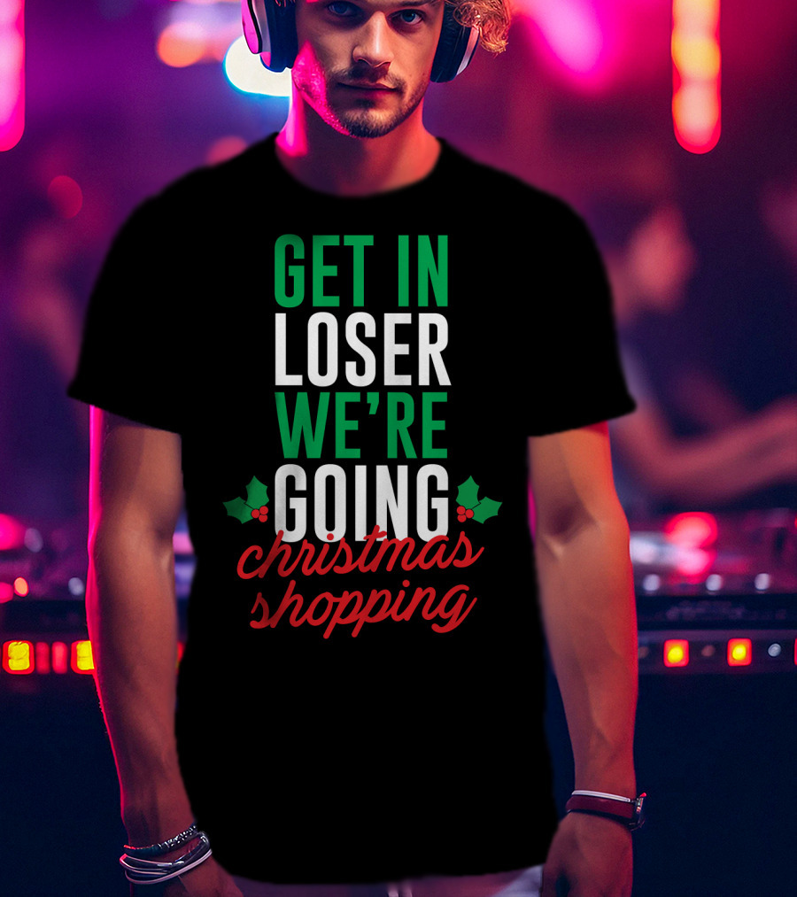 Get In Loser We’re Going Christmas Shopping Holly Berry Text T-Shirt